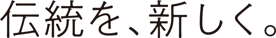 伝統を、新しく。
